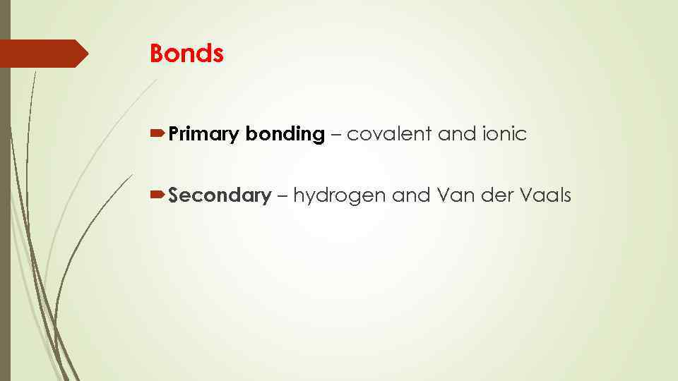 Bonds Primary bonding – covalent and ionic Secondary – hydrogen and Van der Vaals