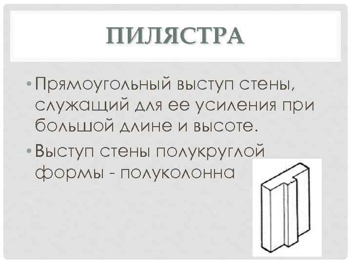 ПИЛЯСТРА • Прямоугольный выступ стены, служащий для ее усиления при большой длине и высоте.