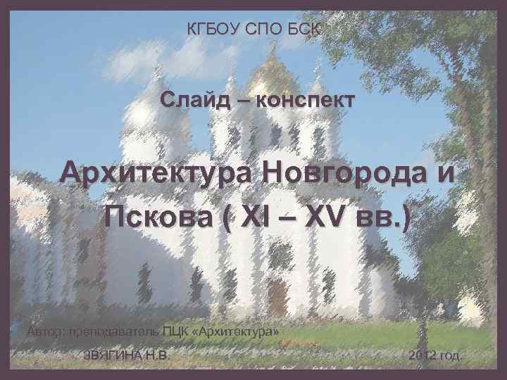 КГБОУ СПО БСК Слайд – конспект Архитектура Новгорода и Пскова ( XI – XV