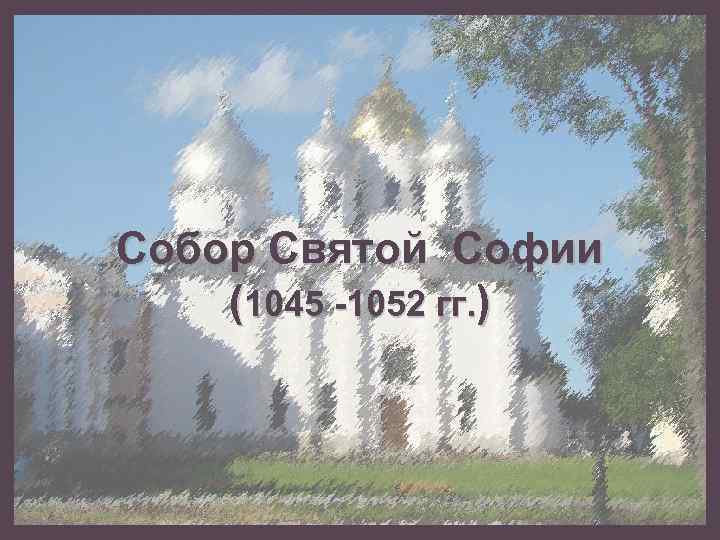 Собор Святой Софии (1045 -1052 гг. ) 