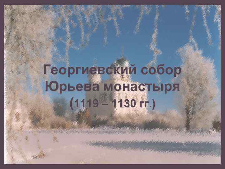 Георгиевский собор Юрьева монастыря (1119 – 1130 гг. ) 