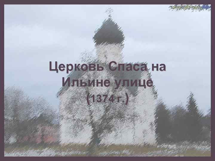 Церковь Спаса на Ильине улице (1374 г. ) 