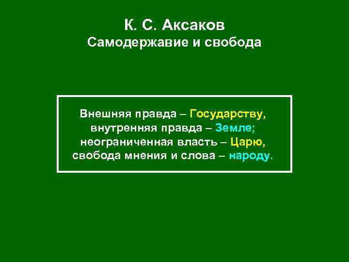 К. С. Аксаков Самодержавие и свобода Внешняя правда – Государству, внутренняя правда – Земле;