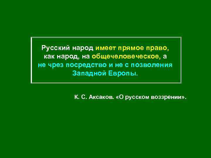 Русский народ имеет прямое право, как народ, на общечеловеческое, а не чрез посредство и