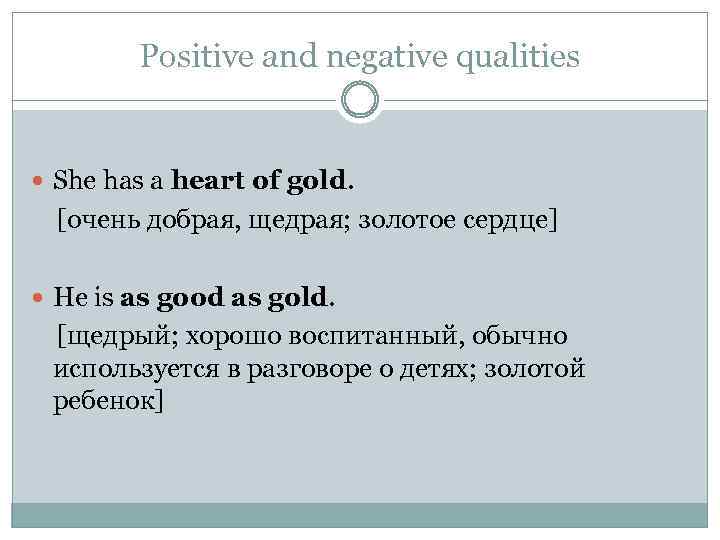Positive and negative qualities She has a heart of gold. [очень добрая, щедрая; золотое