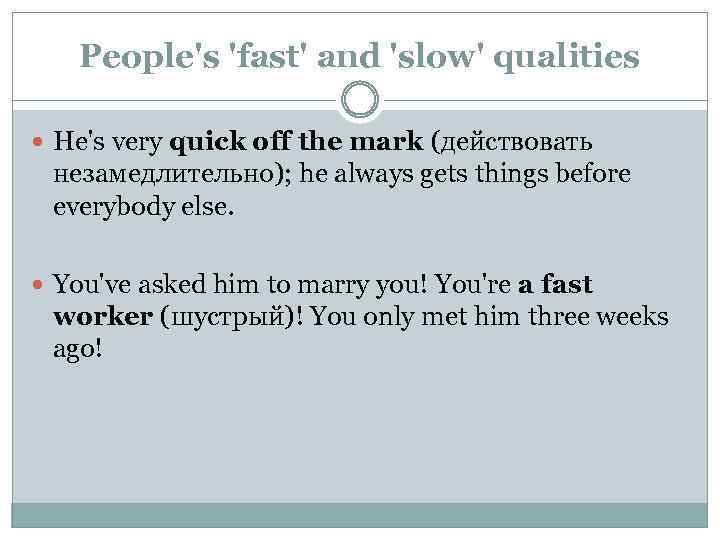 People's 'fast' and 'slow' qualities He's very quick off the mark (действовать незамедлительно); he