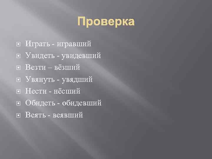 Проверка Играть - игравший Увидеть - увидевший Везти – вёзший Увянуть - увядший Нести