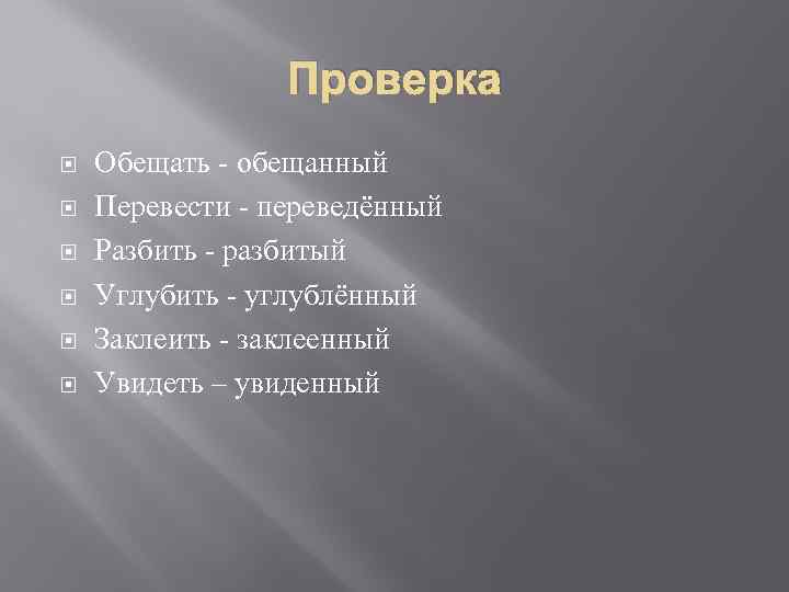 Проверка Обещать - обещанный Перевести - переведённый Разбить - разбитый Углубить - углублённый Заклеить