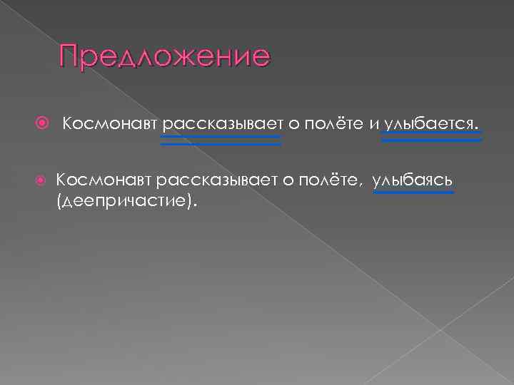 Предложение Космонавт рассказывает о полёте и улыбается. Космонавт рассказывает о полёте, улыбаясь (деепричастие). 