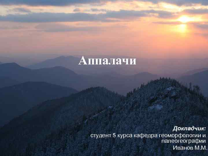 Аппалачи Докладчик: студент 5 курса кафедра геоморфологии и палеогеографии Иванов М. М. 