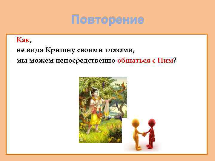 Повторение 1. 2. 3. Как, не видя Кришну своими глазами, мы можем непосредственно общаться