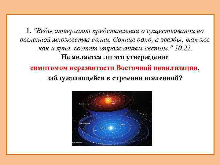 1. "Веды отвергают представления о существовании во вселенной множества солнц. Солнце одно, а звезды,