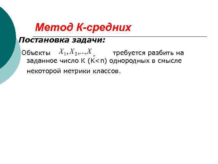 Метод К-средних Постановка задачи: Объекты требуется разбить на заданное число К (K<n) однородных в