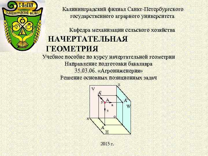 Калининградский филиал Санкт-Петербургского государственного аграрного университета Кафедра механизации сельского хозяйства НАЧЕРТАТЕЛЬНАЯ ГЕОМЕТРИЯ Учебное пособие