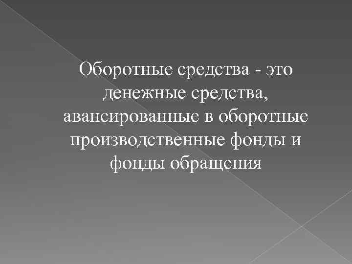 Оборотные средства - это денежные средства, авансированные в оборотные производственные фонды и фонды обращения