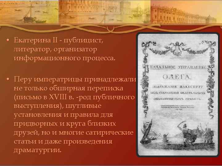  • Екатерина II - публицист, литератор, организатор информационного процесса. • Перу императрицы принадлежали