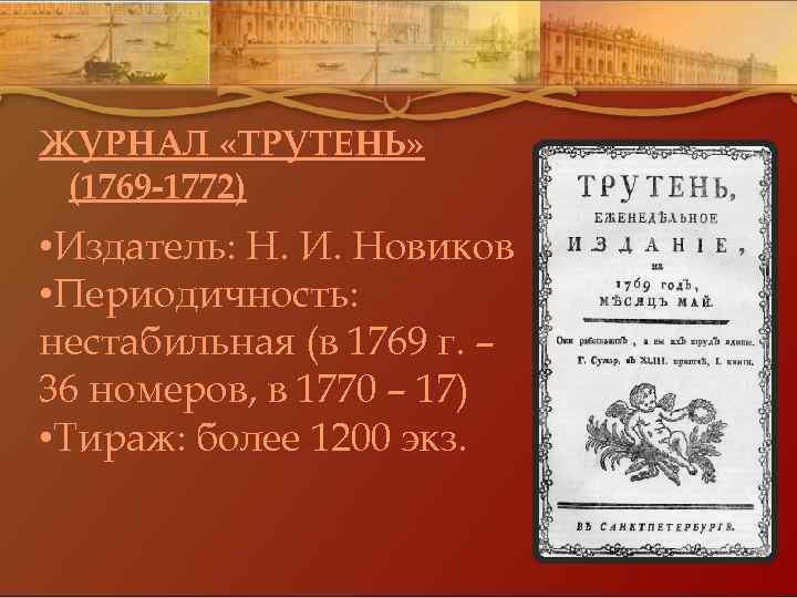 ЖУРНАЛ «ТРУТЕНЬ» (1769 -1772) • Издатель: Н. И. Новиков • Периодичность: нестабильная (в 1769