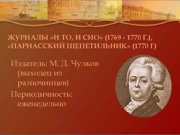 ЖУРНАЛЫ «И ТО, И СИО» (1769 - 1770 Г. ), «ПАРНАССКИЙ ЩЕПЕТИЛЬНИК» (1770 Г)