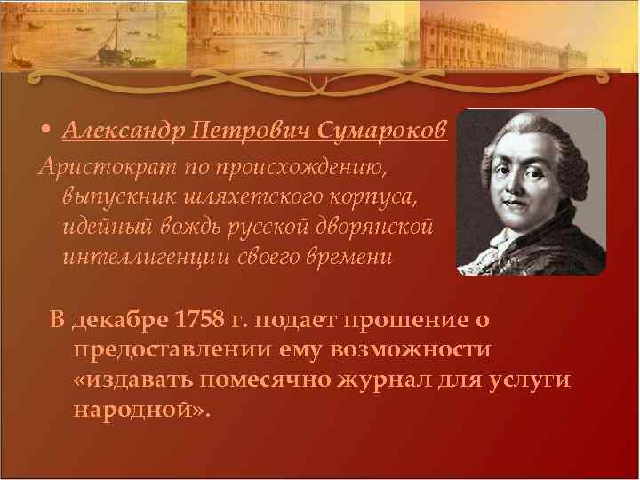  • Александр Петрович Сумароков Аристократ по происхождению, выпускник шляхетского корпуса, идейный вождь русской