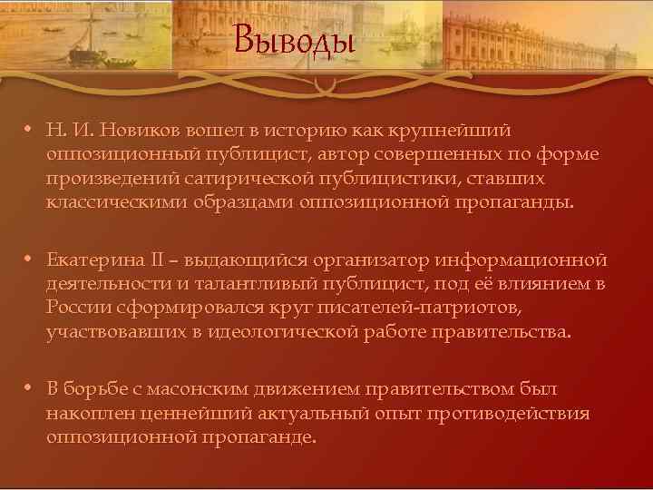 Выводы • Н. И. Новиков вошел в историю как крупнейший оппозиционный публицист, автор совершенных