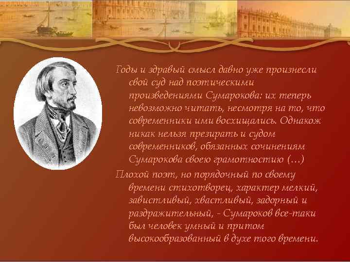 Годы и здравый смысл давно уже произнесли свой суд над поэтическими произведениями Сумарокова: их