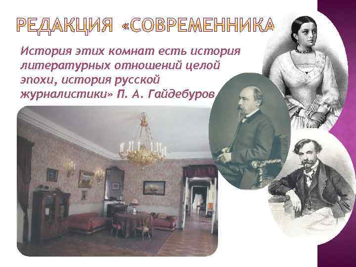 История этих комнат есть история литературных отношений целой эпохи, история русской журналистики» П. А.