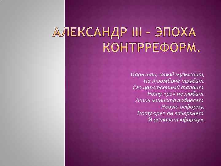Царь наш, юный музыкант, На тромбоне трубит. Его царственный талант Ноту «ре» не любит.