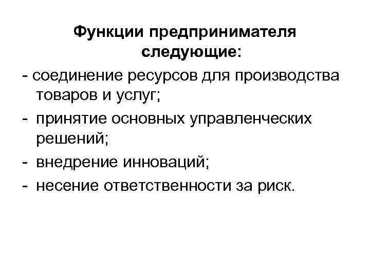 Функции предпринимателя следующие: - соединение ресурсов для производства товаров и услуг; - принятие основных