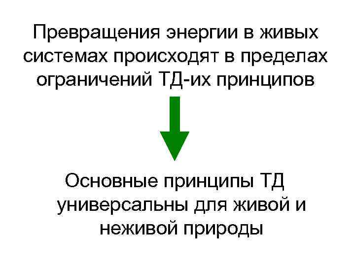 Превращения энергии в живых системах происходят в пределах ограничений ТД-их принципов Основные принципы ТД