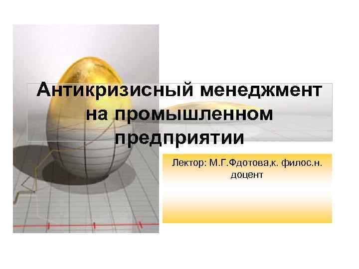 Антикризисный менеджмент на промышленном предприятии Лектор: М. Г. Фдотова, к. филос. н. доцент 