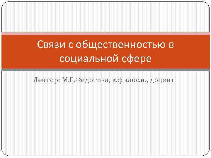 Связи с общественностью в социальной сфере Лектор: М. Г. Федотова, к. филос. н. ,