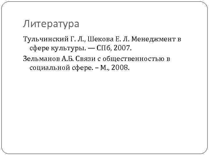 Литература Тульчинский Г. Л. , Шекова Е. Л. Менеджмент в сфере культуры. — СПб,