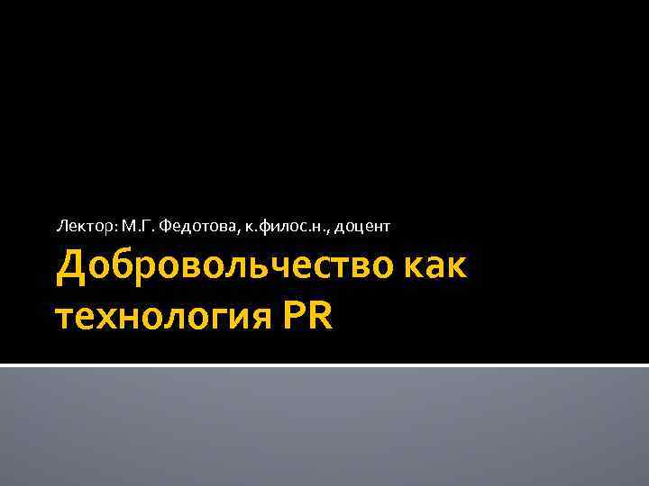 Лектор: М. Г. Федотова, к. филос. н. , доцент Добровольчество как технология PR 