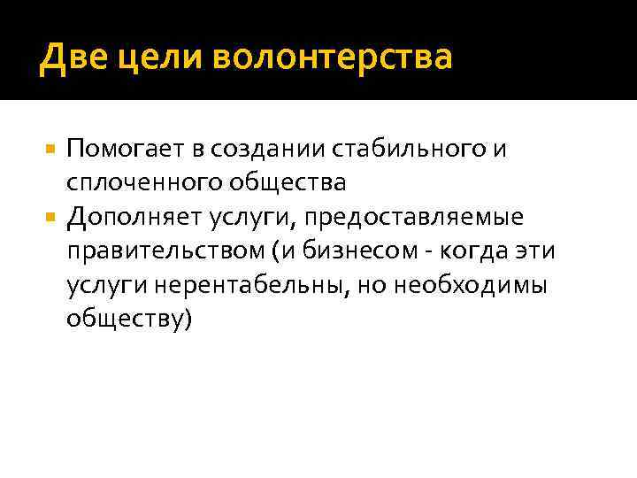Две цели волонтерства Помогает в создании стабильного и сплоченного общества Дополняет услуги, предоставляемые правительством