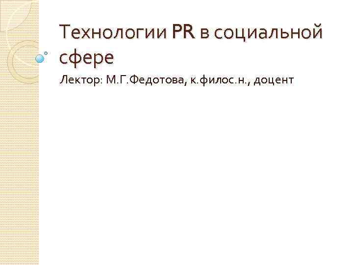 Технологии PR в социальной сфере Лектор: М. Г. Федотова, к. филос. н. , доцент