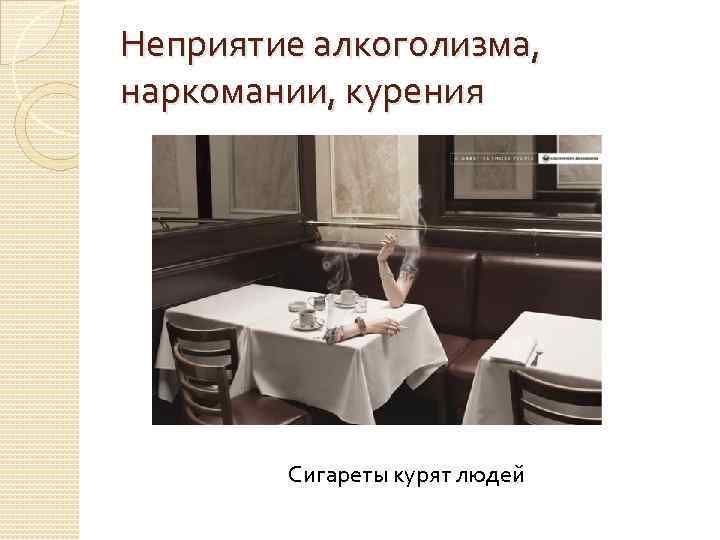 Неприятие алкоголизма, наркомании, курения Сигареты курят людей 