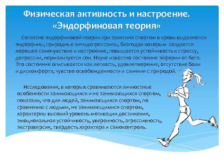 Физическая активность и настроение. «Эндорфиновая теория» Согласно эндорфиновой теории при занятиях спортом в кровь