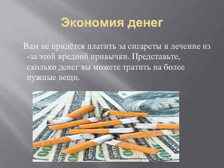 Экономия денег Вам не придётся платить за сигареты и лечение из -за этой вредной