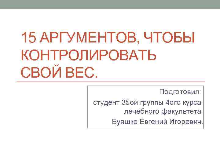 15 АРГУМЕНТОВ, ЧТОБЫ КОНТРОЛИРОВАТЬ СВОЙ ВЕС. Подготовил: студент 35 ой группы 4 ого курса