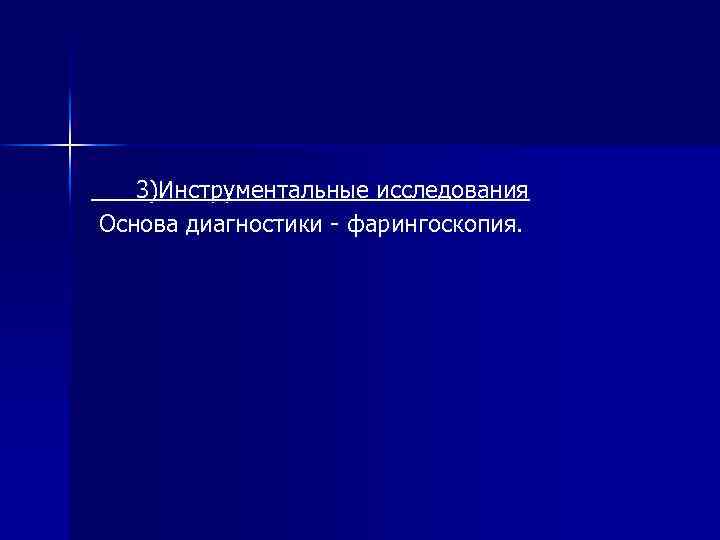 3)Инструментальные исследования Основа диагностики - фарингоскопия. 