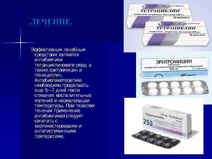 Эффективным лечебным средством являются антибиотики тетрациклинового ряда, а также эритромицин и пенициллин. Антибиотикотерапию необходимо