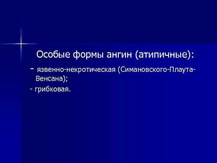 Особые формы ангин (атипичные): - язвенно-некротическая (Симановского-Плаута- Венсана); - грибковая. 