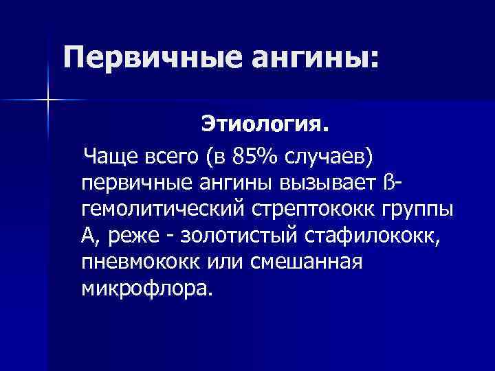 Первичные ангины: Этиология. Чаще всего (в 85% случаев) первичные ангины вызывает ßгемолитический стрептококк группы