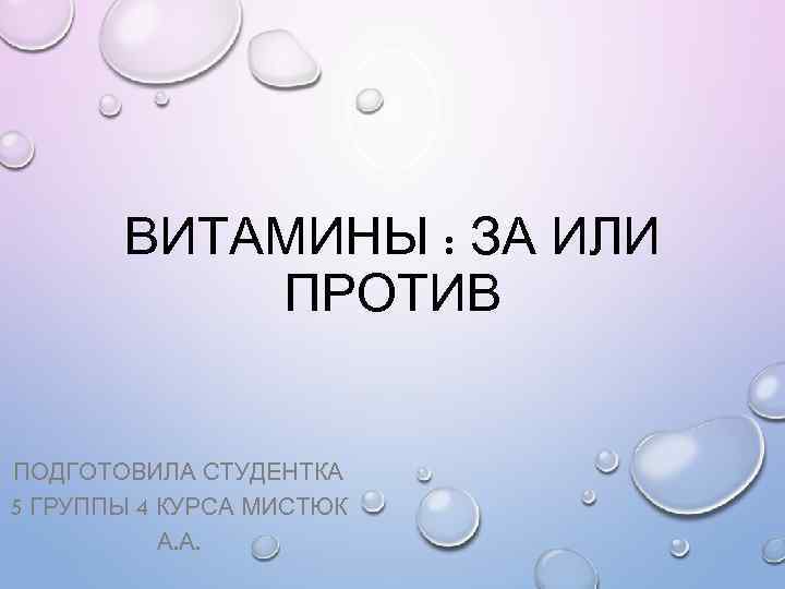 ВИТАМИНЫ : ЗА ИЛИ ПРОТИВ ПОДГОТОВИЛА СТУДЕНТКА 5 ГРУППЫ 4 КУРСА МИСТЮК А. А.