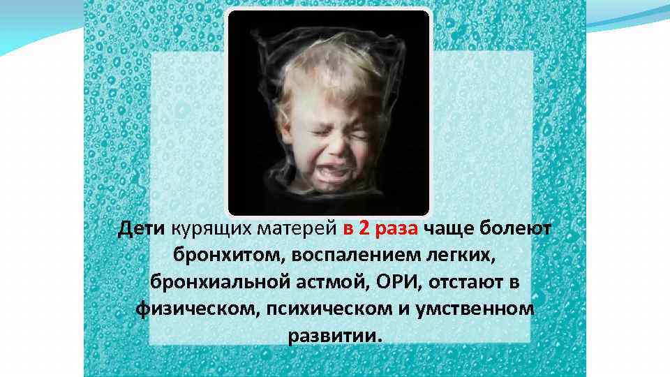 Дети курящих матерей в 2 раза чаще болеют бронхитом, воспалением легких, бронхиальной астмой, ОРИ,