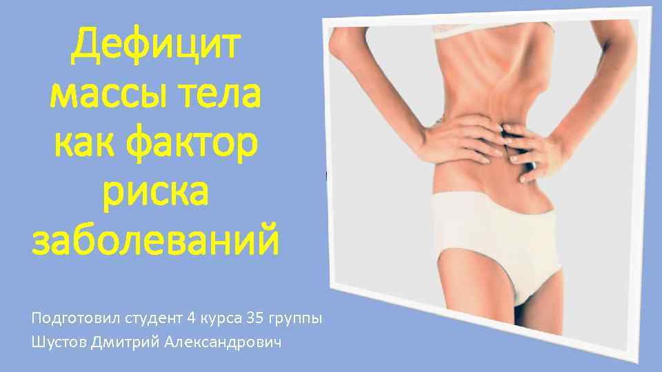 Дефицит массы тела как фактор риска заболеваний Подготовил студент 4 курса 35 группы Шустов