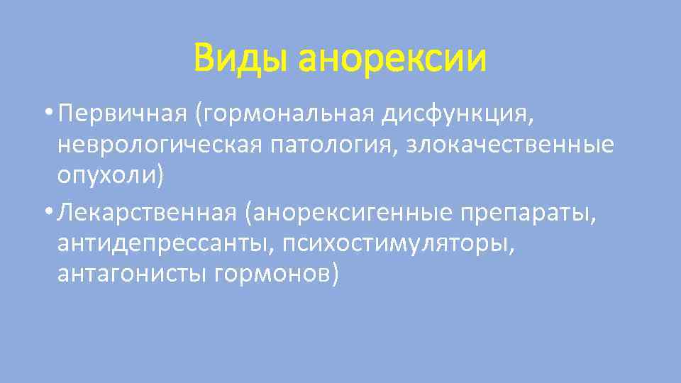 Виды анорексии • Первичная (гормональная дисфункция, неврологическая патология, злокачественные опухоли) • Лекарственная (анорексигенные препараты,