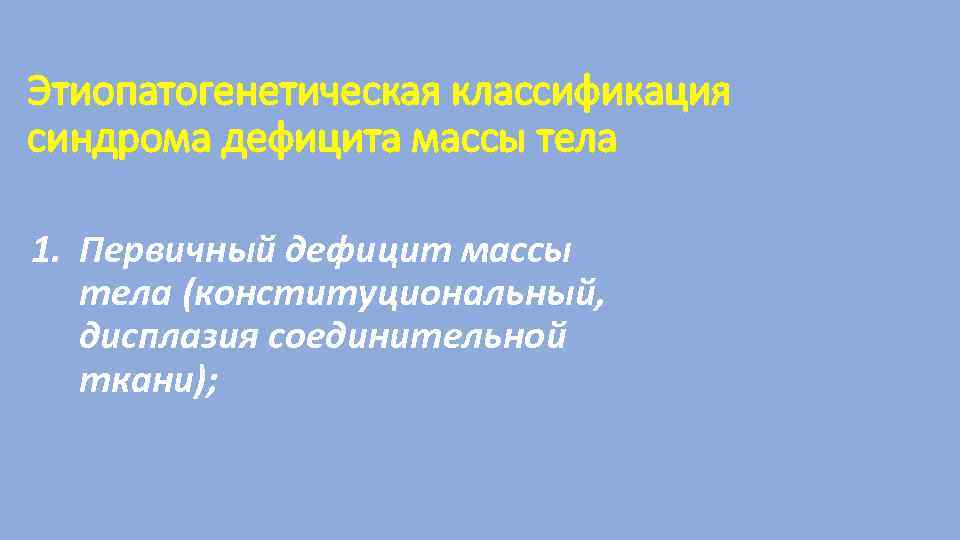 Этиопатогенетическая классификация синдрома дефицита массы тела 1. Первичный дефицит массы тела (конституциональный, дисплазия соединительной