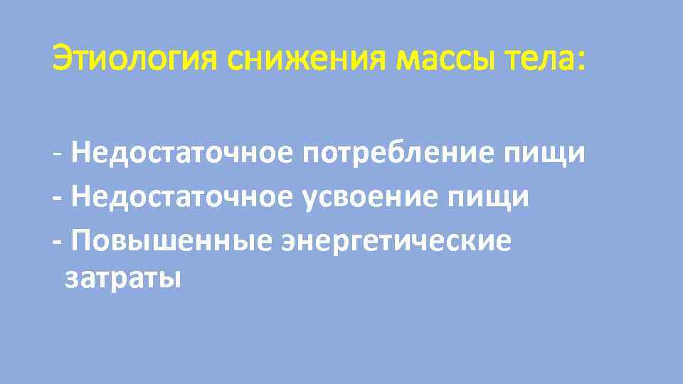 Этиология снижения массы тела: - Недостаточное потребление пищи - Недостаточное усвоение пищи - Повышенные