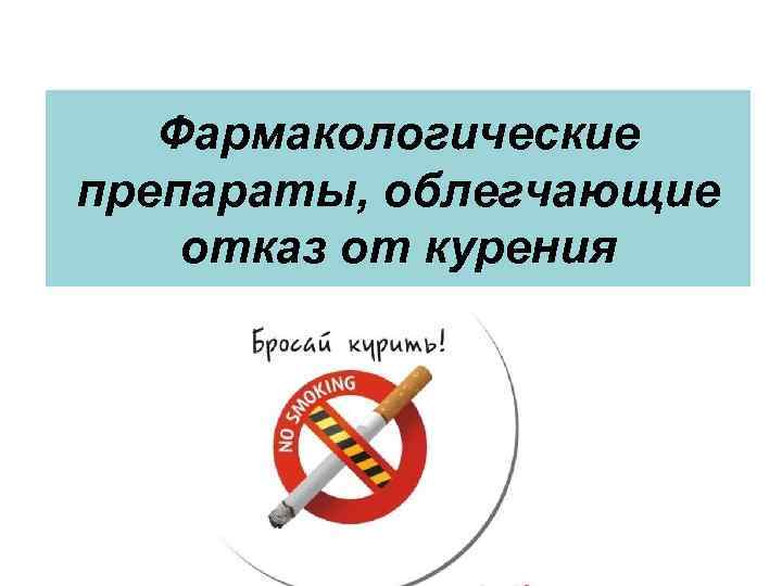 Фармакологические препараты, облегчающие отказ от курения 